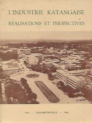 FRENKIEL J., TSHOMBE M. - L'Industrie Katangaise - Ralisations et perspectives - Elisabethville 1911-1961