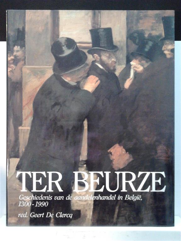 Book cover 19920054: DE CLERCQ Geert (edit.) | Ter Beurze. Geschiedenis van de aandelenhandel in België, 1300-1990.