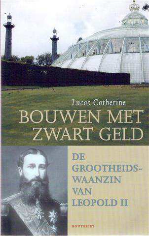 CATHERINE Lucas - Bouwen met zwart geld. De grootheidswaanzin van Leopold II.