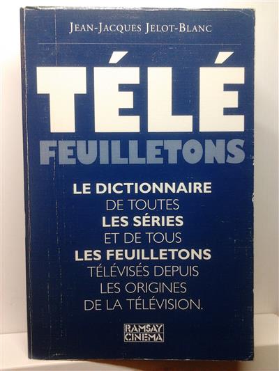Book cover 201411142105: JELOT-BLANC Jean-Jacques | Télé FEUILLETONS. LE DICTIONNAIRE DE TOUTES LES SERIES ET DE TOUS LES FEUILLETONS TELEVISES DEPUIS LES ORIGINES DE LA TELEVISION.