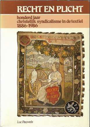 Book cover 201805281534: PAUWELS Luc, FRURU Lucien (Woord vooraf) | Recht en Plicht. Honderd jaar christelijk syndicalisme in de textiel 1886-1986