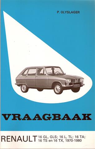 Book cover 201811211447: OLYSLAGER, P. | Vraagbaak. Renault 16 GL, GLS; 16 L, TL; 16 TA; 16 TS en 16 TX, 1970-1980