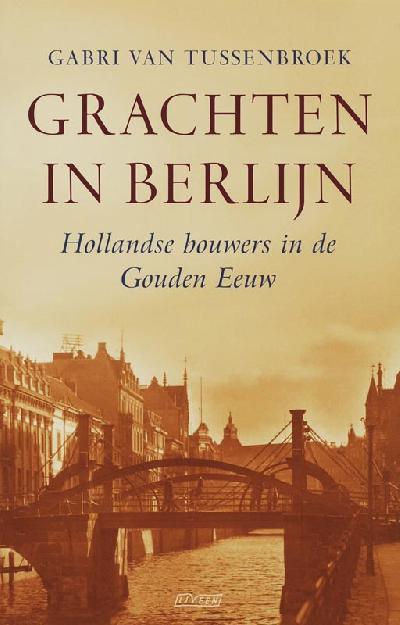 Book cover 202101152340: VAN TUSSENBROEK Gabri | Grachten in Berlijn. Hollandse bouwers in de Gouden Eeuw