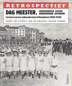 Retrospectief: Dag meester, goedemorgen zuster, goedemiddag Juffrouw: facetten van het volksonderwijs in Vlaanderen 1830-1940