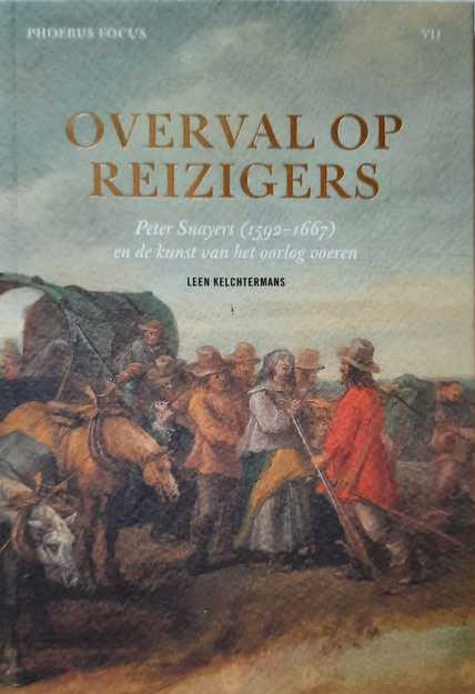 Book cover 202105210332: KELCHTERMANS Leen | Overval op reizigers. Peter Snayers (1592-1667) en de kunst van het oorlog voeren.