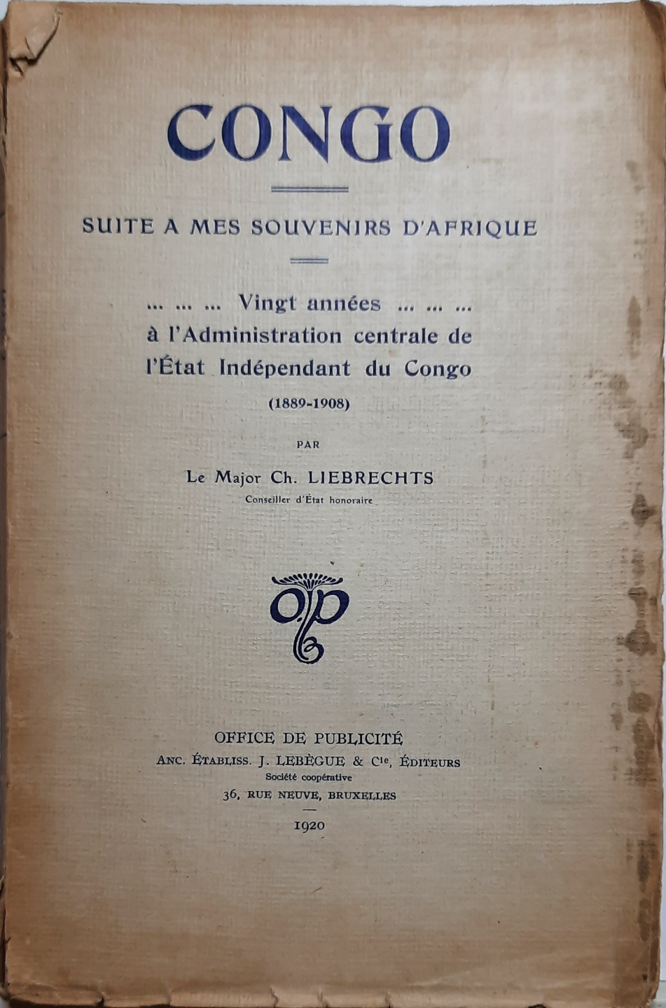 LIEBRECHTS Ch. le Major, Conseiller d'Etat Honoraire - Congo - Suite  mes souvenirs d'Afrique - Vingt annes  l'Administration centrale de l'Etat Indpendant du Congo (1889-1908)