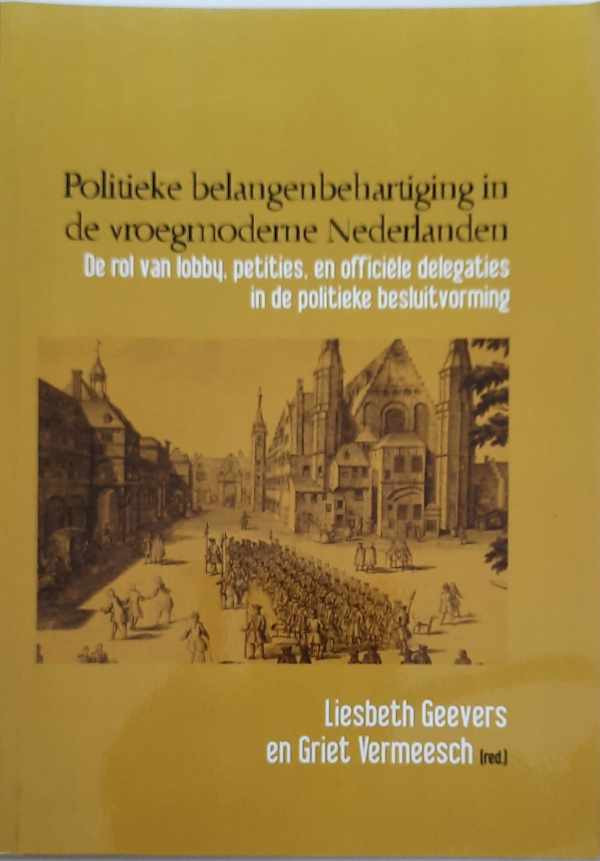 Book cover 202109011204: GEEVERS Liesbeth, VERMEESCH Griet (red.) | Politieke belangenbehartiging in de vroegmoderne Nederlanden. De rol van lobby, petities, en officiële delegaties in de politieke besluitvorming
