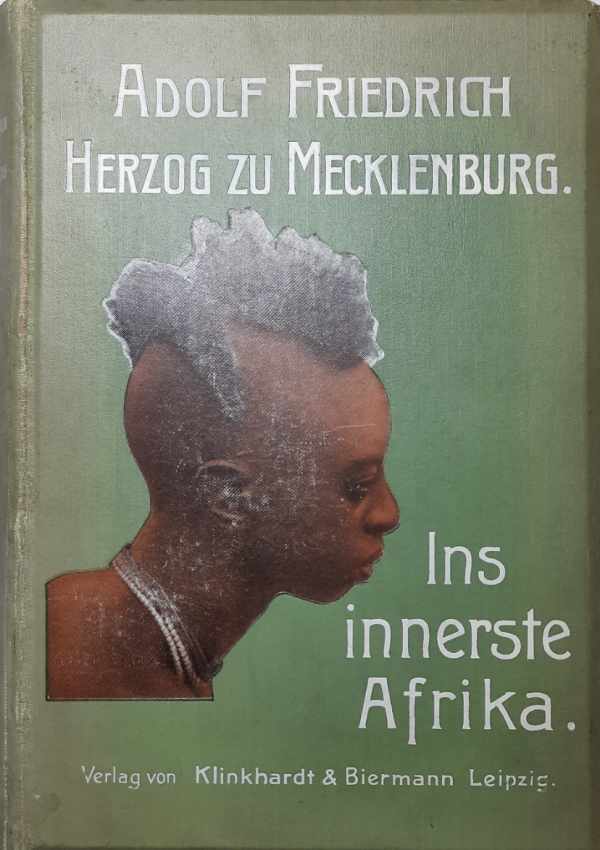 FRIEDRICH Adolf, Herzog zu Mecklenburg - Ins innerste Afrika - Bericht ber den Verlauf der deutschen wissenschaftlichen Zentral-Afrika-Expedition 1907-1908