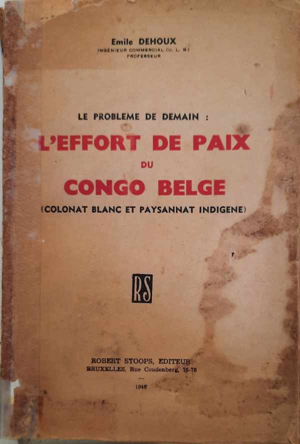 DEHOUX Emile (Ingnieur commercial ULB, prof) - Le problme de demain: L'Effort de paix du Congo Belge - Colonat blanc et paysannat indigne