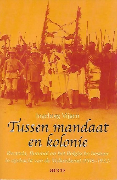 Book cover 202303021422: VIJGEN Ingeborg | Tussen mandaat en kolonie. Rwanda, Burundi en het Belgische bestuur in opdracht van de Volkenbond (1916-1932)