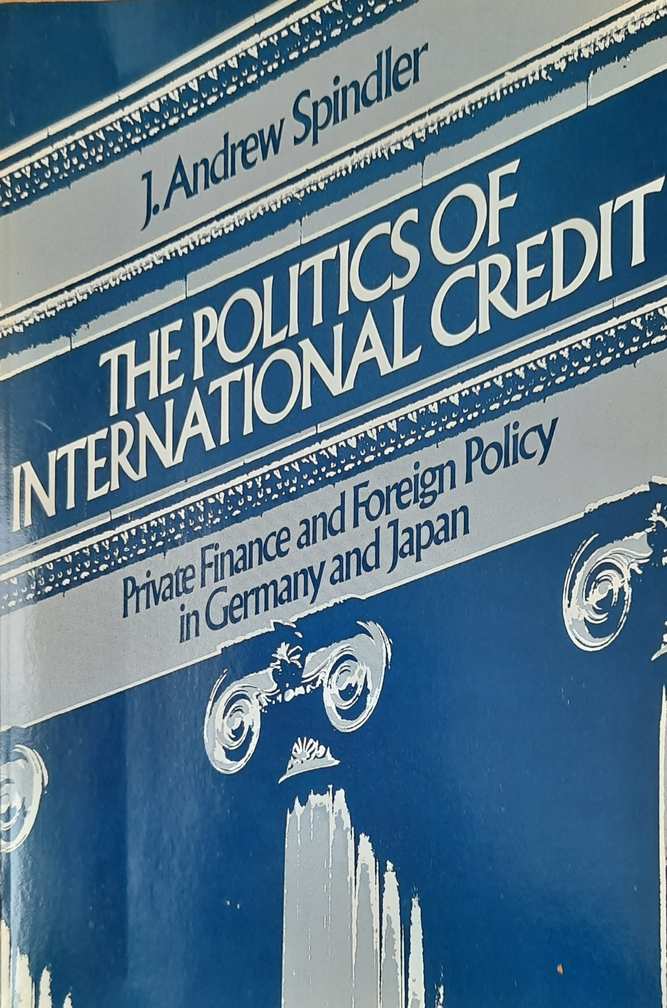 Book cover 36716: SPINDLER J. Andrew | The politics of international credit. Private finance and foreign policy in Germany and Japan