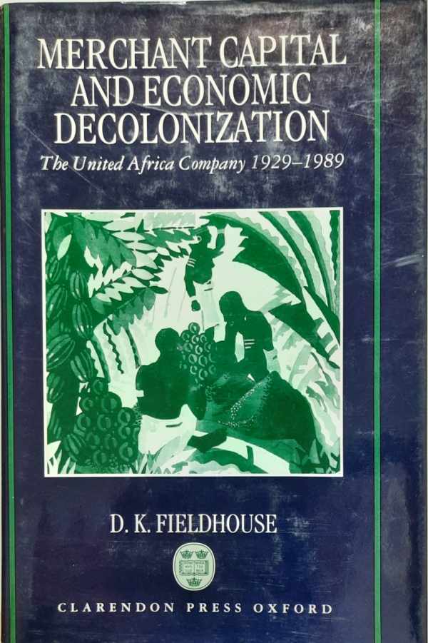 FIELDHOUSE D.K. - Merchant capital and economic decolonization. The Unites Africa Company 1929-1989