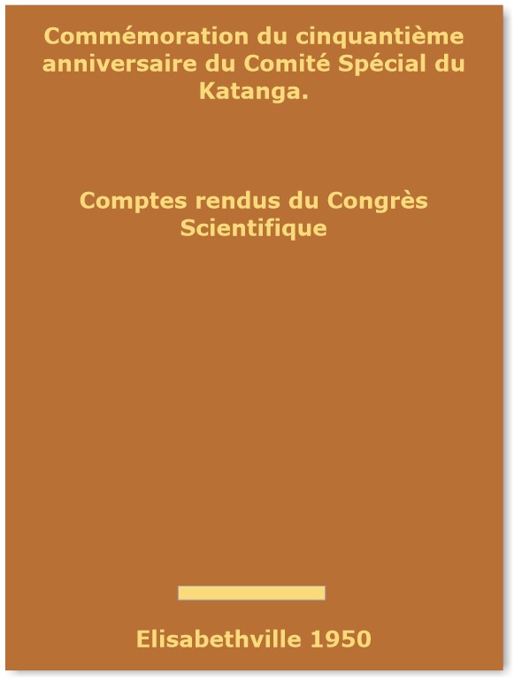 NN - Commmoration du cinquantime anniversaire du Comit Spcial du Katanga. Comptes rendus du Congrs Scientifique, Elisabethville 1950, 13-19 Aot. Volume I: Actes du Congrs.