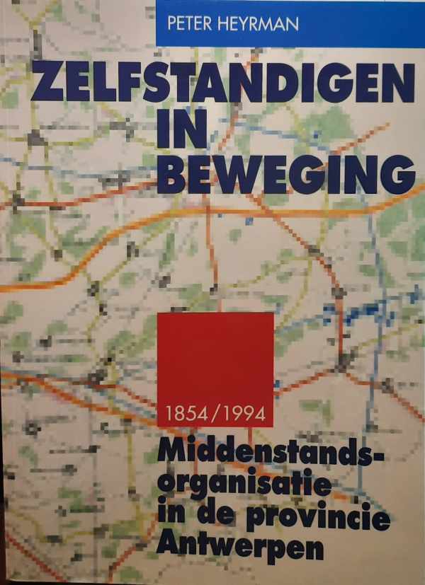 Book cover 202403240330: HEYRMAN Peter | Zelfstandigen in Beweging - Middenstands-Organisatie in de provincie Antwerpen (1854-1994)